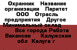 Охранник › Название организации ­ Паритет, ООО › Отрасль предприятия ­ Другое › Минимальный оклад ­ 30 000 - Все города Работа » Вакансии   . Калужская обл.,Калуга г.